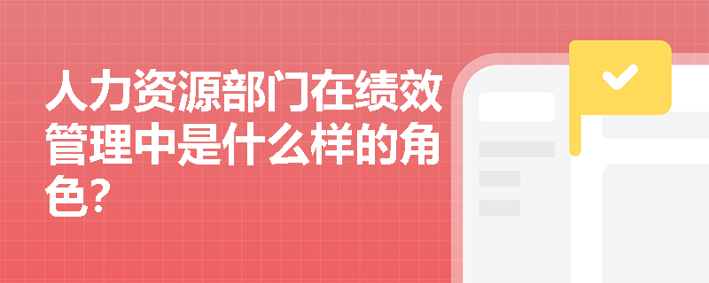 人力资源部门在绩效管理中是什么样的角色？