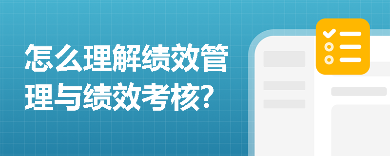 怎么理解绩效管理与绩效考核？