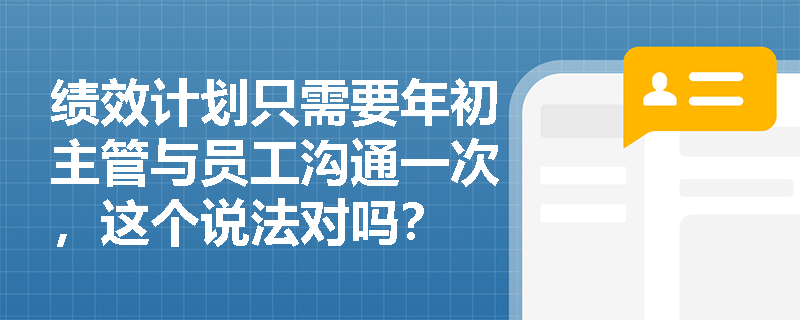 绩效计划只需要年初主管与员工沟通一次，这个说法对吗？