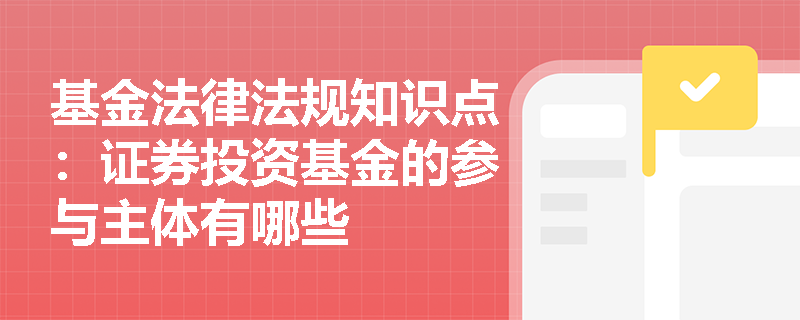 基金法律法规知识点：证券投资基金的参与主体有哪些