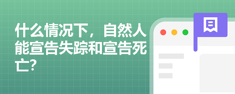 什么情况下，自然人能宣告失踪和宣告死亡？