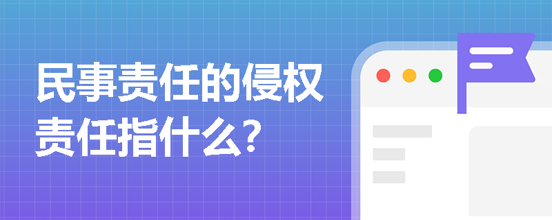 民事责任的侵权责任指什么？