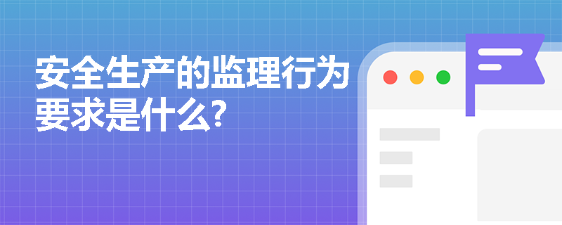 安全生产的监理行为要求是什么?