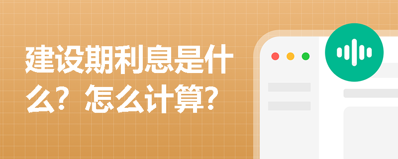 建設(shè)期利息是什么？怎么計(jì)算？