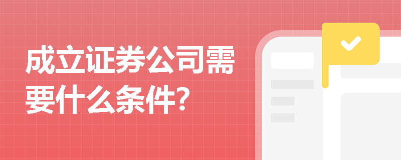 成立证券公司需要什么条件？