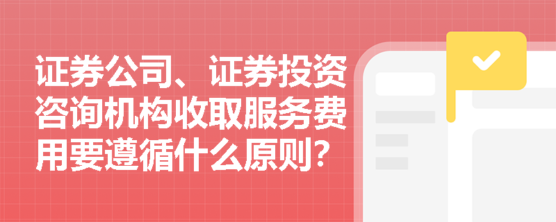 证券公司、证券投资咨询机构收取服务费用要遵循什么原则？