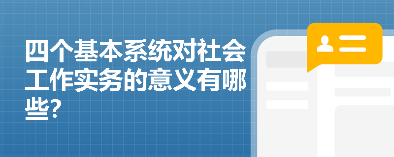 四个基本系统对社会工作实务的意义有哪些？