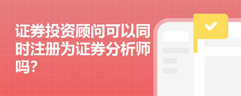 证券投资顾问可以同时注册为证券分析师吗？