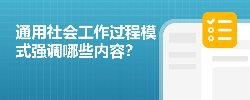 通用社会工作过程模式强调哪些内容？