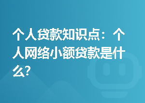 个人贷款知识点：个人网络小额贷款是什么？