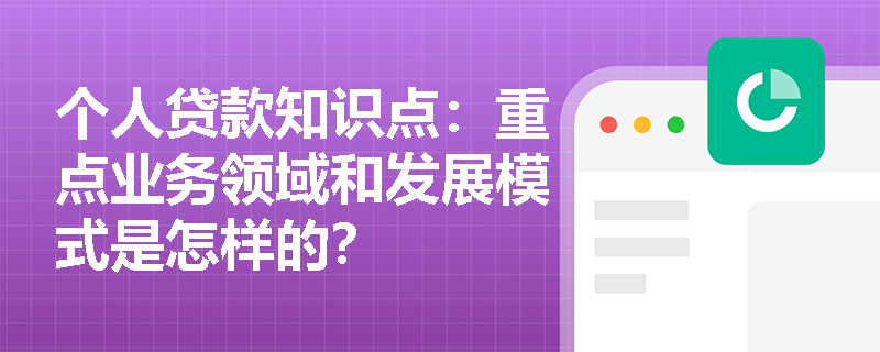 个人贷款知识点：重点业务领域和发展模式是怎样的？