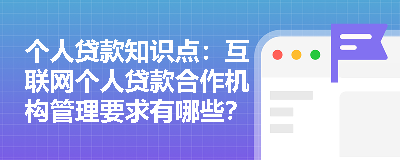 个人贷款知识点：互联网个人贷款合作机构管理要求有哪些？