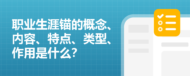 职业生涯锚的概念、内容、特点、类型、作用是什么？