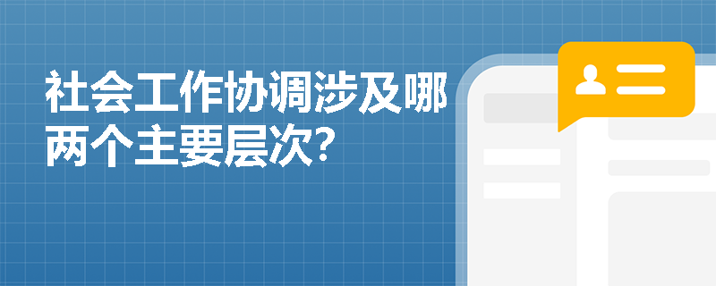 社會(huì)工作協(xié)調(diào)涉及哪兩個(gè)主要層次？