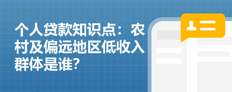 个人贷款知识点：农村及偏远地区低收入群体是谁？