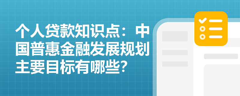 个人贷款知识点：中国普惠金融发展规划主要目标有哪些？