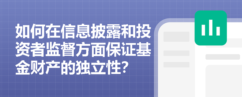 如何在信息披露和投资者监督方面保证基金财产的独立性？