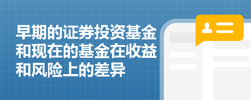 早期的证券投资基金和现在的基金在收益和风险上的差异