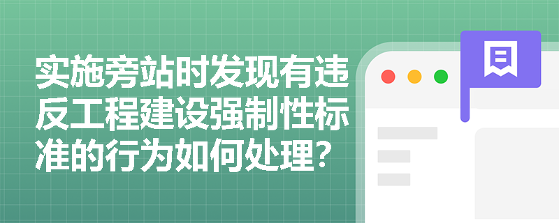 实施旁站时发现有违反工程建设强制性标准的行为如何处理？