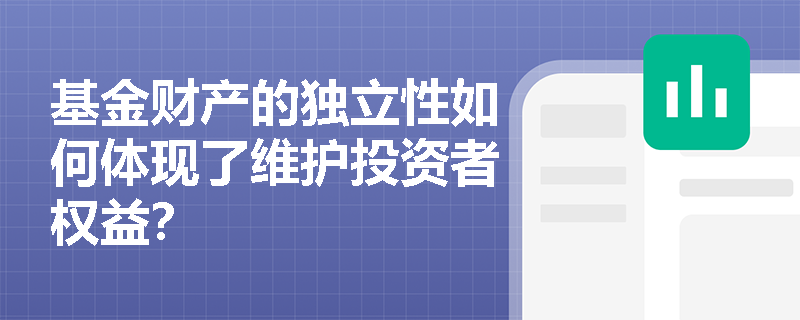 基金财产的独立性如何体现了维护投资者权益？