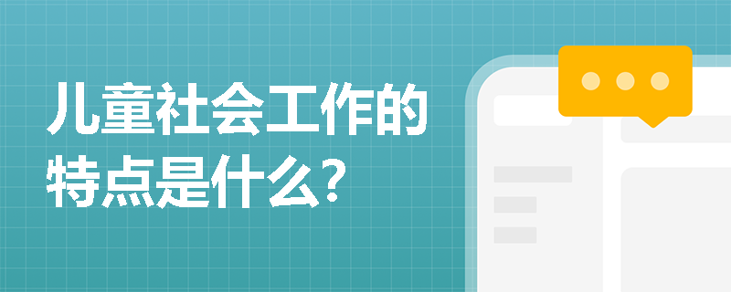 儿童社会工作的特点是什么？