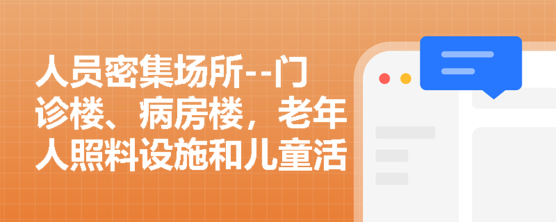 人员密集场所--门诊楼、病房楼，老年人照料设施和儿童活动场所