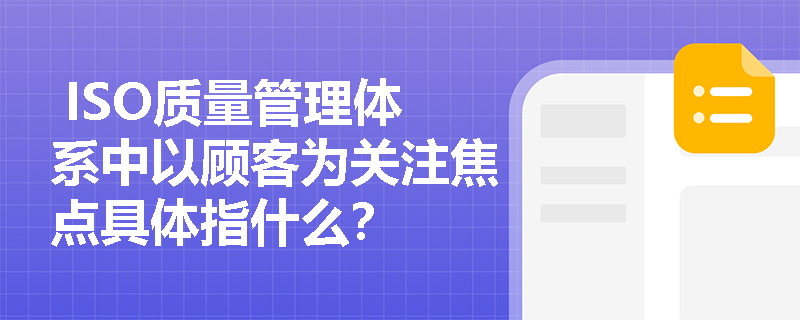  ISO质量管理体系中以顾客为关注焦点具体指什么？