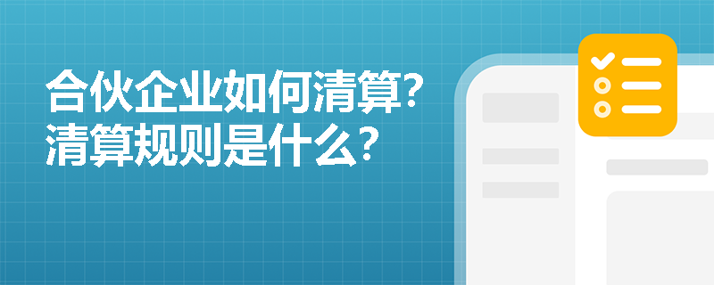 合伙企业如何清算？清算规则是什么？