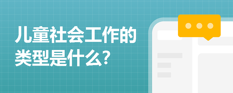 儿童社会工作的类型是什么？