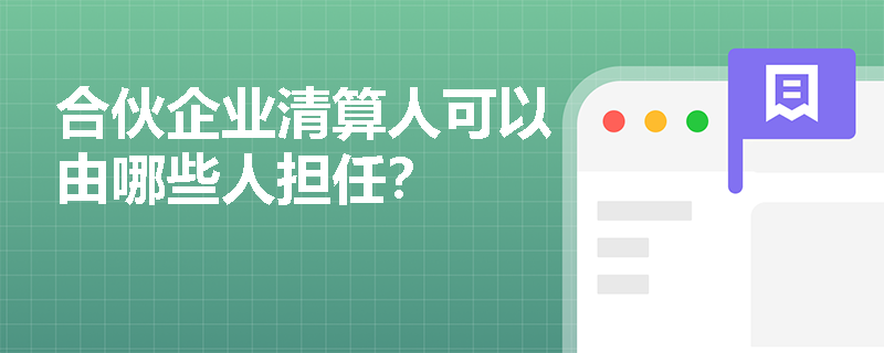 合伙企业清算人可以由哪些人担任？