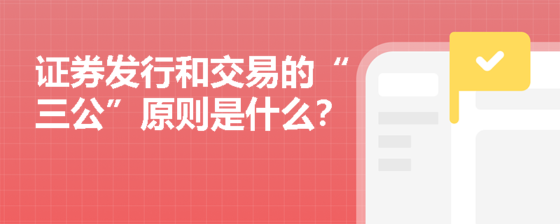 证券发行和交易的“三公”原则是什么？