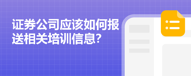 证券公司应该如何报送相关培训信息？