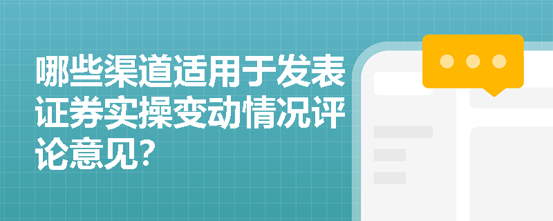 哪些渠道适用于发表证券实操变动情况评论意见？