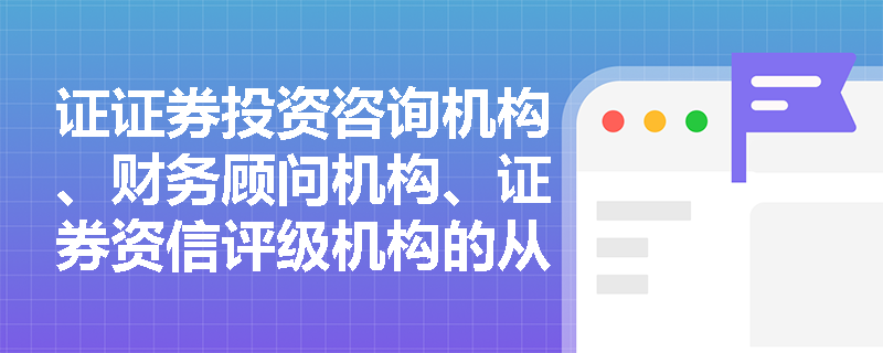 证证券投资咨询机构、财务顾问机构、证券资信评级机构的从业人员特定禁止行为内容是？