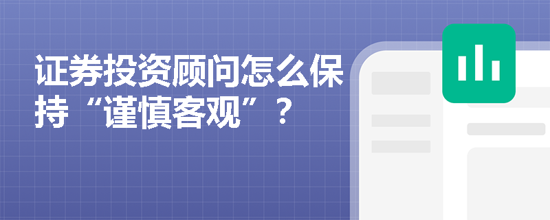 证券投资顾问怎么保持“谨慎客观”？