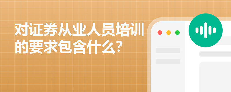 对证券从业人员培训的要求包含什么？