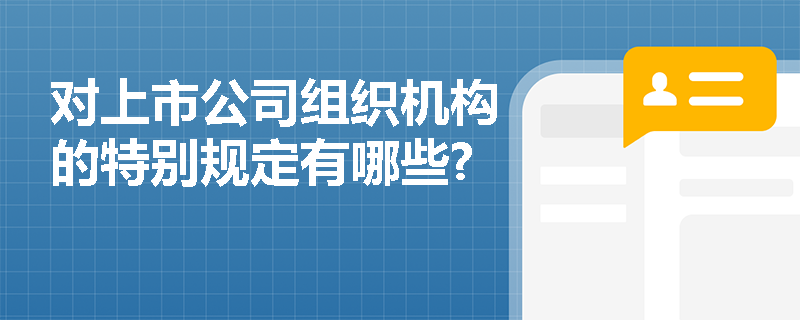 对上市公司组织机构的特别规定有哪些?