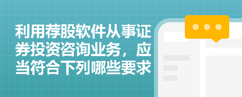 利用荐股软件从事证券投资咨询业务，应当符合下列哪些要求？