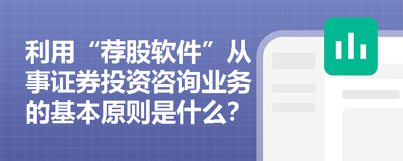 利用“荐股软件”从事证券投资咨询业务的基本原则是什么？