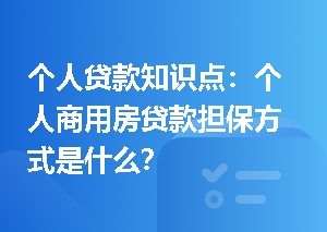 个人贷款知识点：个人商用房贷款担保方式是什么？