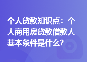 个人贷款知识点：个人商用房贷款借款人基本条件是什么？