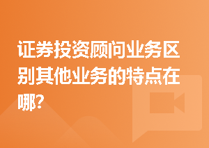 证券投资顾问业务区别其他业务的特点在哪？