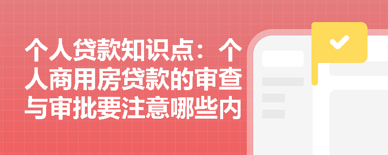 个人贷款知识点：个人商用房贷款的审查与审批要注意哪些内容？