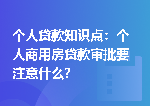 个人贷款知识点：个人商用房贷款审批要注意什么？