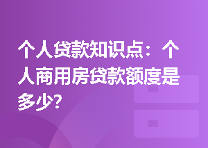 个人贷款知识点：个人商用房贷款额度是多少？