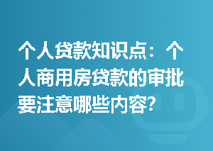 个人贷款知识点：个人商用房贷款的审批要注意哪些内容？