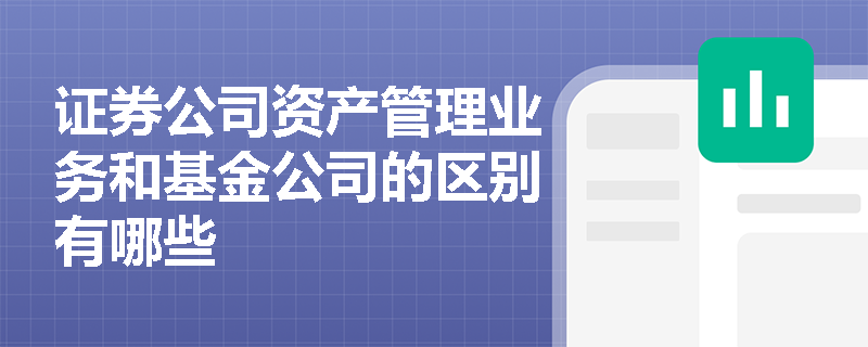 证券公司资产管理业务和基金公司的区别有哪些