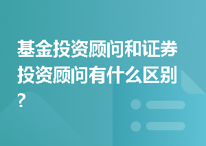 基金投资顾问和证券投资顾问有什么区别?