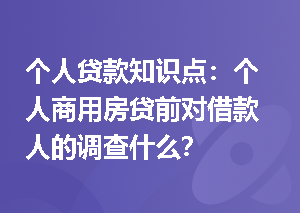 个人贷款知识点：个人商用房贷前对借款人的调查什么？