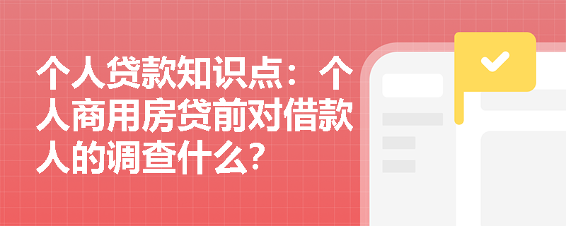 个人贷款知识点：个人商用房贷前对借款人的调查什么？